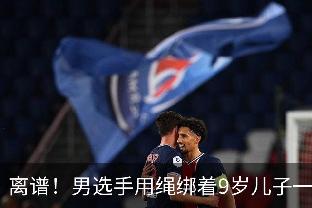 离谱！男选手用绳绑着9岁儿子一起跑马拉松 官方：取消成绩禁赛3年